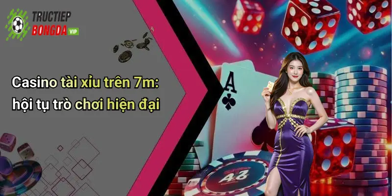 Casino tài xỉu trên 7m: hội tụ trò chơi hiện đại
