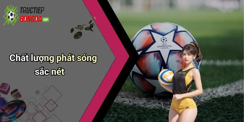 Chất lượng phát sóng sắc nét