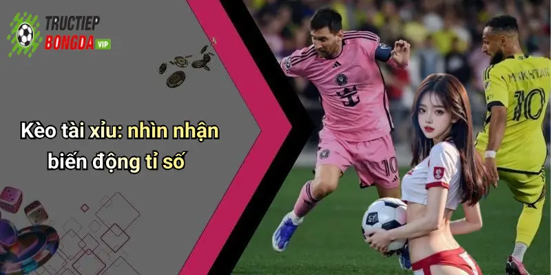 Kèo tài xỉu: nhìn nhận biến động tỉ số