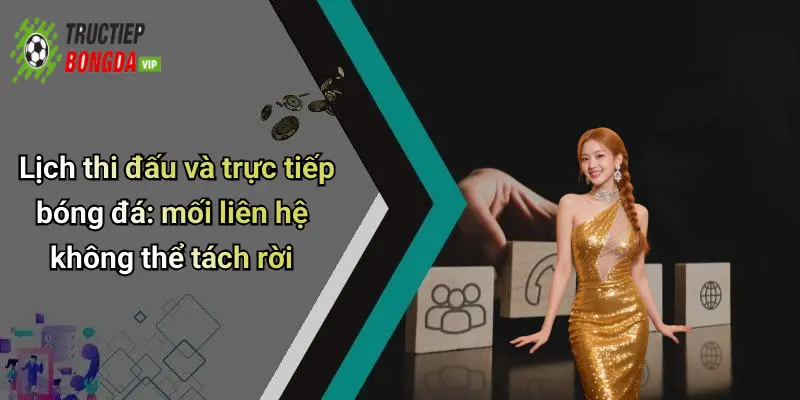 Lịch thi đấu và trực tiếp bóng đá: mối liên hệ không thể tách rời