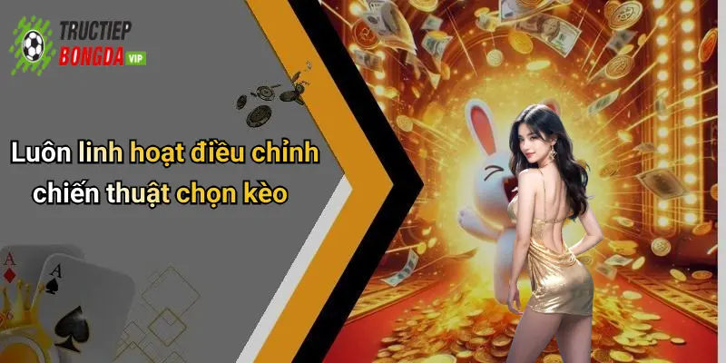 Luôn linh hoạt điều chỉnh chiến thuật chọn kèo