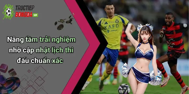 Nâng tầm trải nghiệm nhờ cập nhật lịch thi đấu chuẩn xác