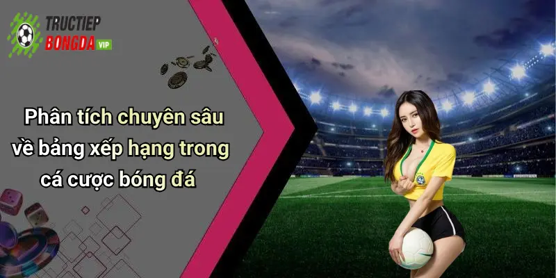 Phân tích chuyên sâu về bảng xếp hạng trong cá cược bóng đá