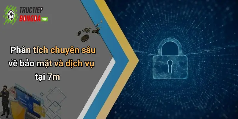 Phân tích chuyên sâu về bảo mật và dịch vụ tại 7m