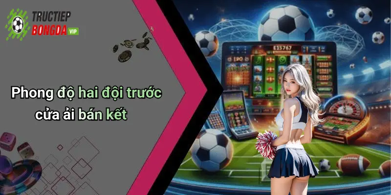 Phong độ hai đội trước cửa ải bán kết