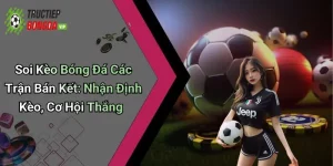 oi Kèo Bóng Đá Các Trận Bán Kết: Nhận Định Kèo, Cơ Hội Thắng