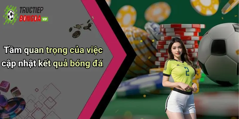 Tầm quan trọng của việc cập nhật kết quả bóng đá