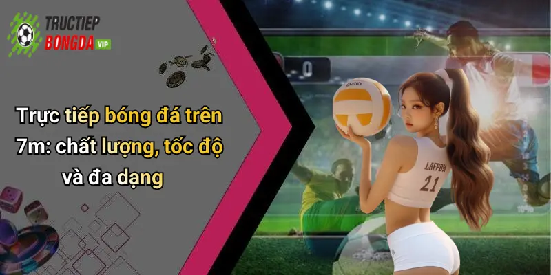 Trực tiếp bóng đá trên 7m: chất lượng, tốc độ và đa dạng