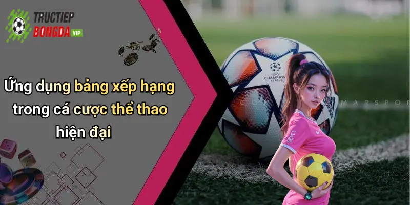 Ứng dụng bảng xếp hạng trong cá cược thể thao hiện đại