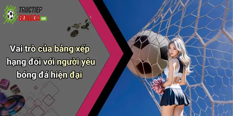 Vai trò của bảng xếp hạng đối với người yêu bóng đá hiện đại