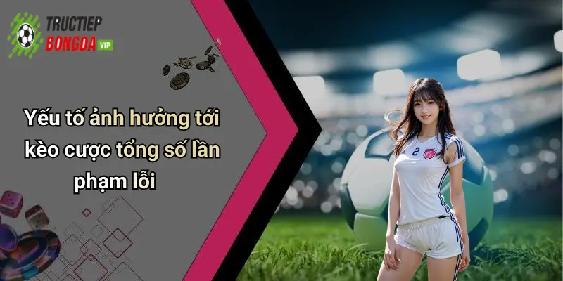 Yếu tố ảnh hưởng tới kèo cược tổng số lần phạm lỗi