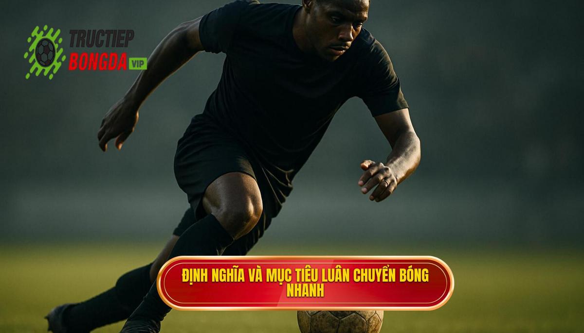 Định nghĩa và mục tiêu cốt lõi của luân chuyển bóng nhanh