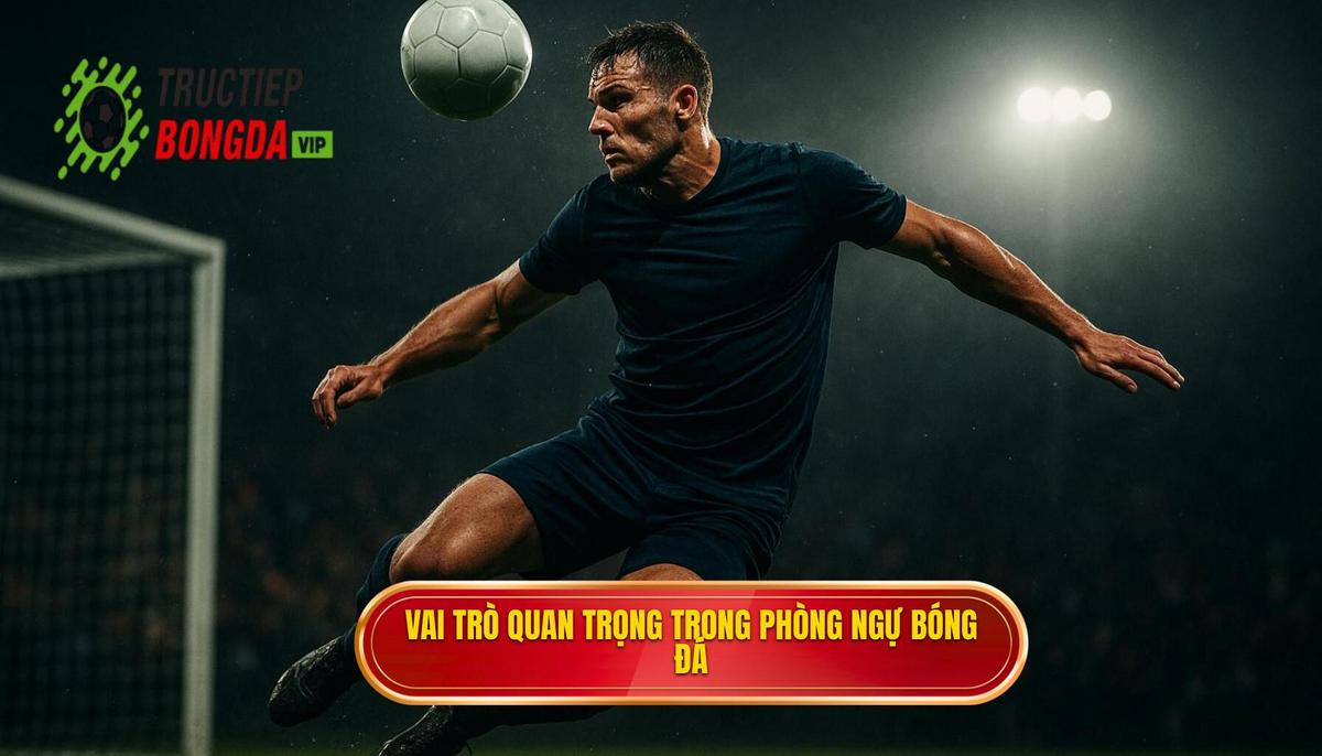 Vai trò then chốt của từng vị trí trong khâu phòng ngự