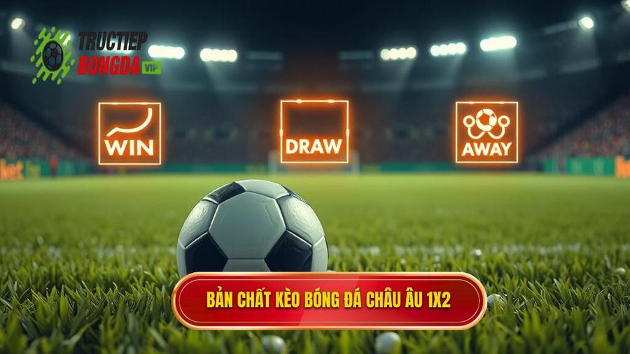 1. Bản chất của Kèo bóng đá Châu Âu (Kèo 1X2) là gì?