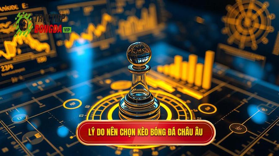 3. Phân tích đa chiều: Tại sao nên chọn Kèo bóng đá Châu Âu?