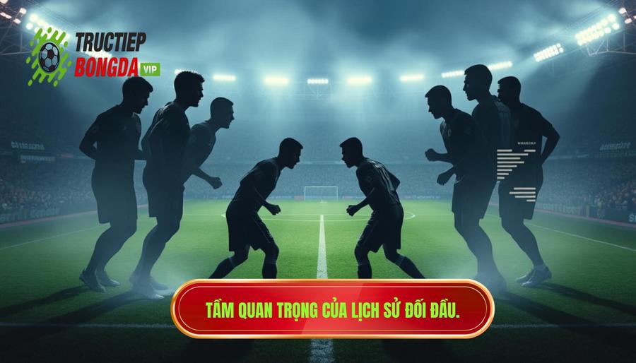 Tại sao lịch sử đối đầu lại quan trọng trong soi kèo?