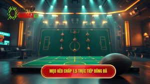 Mẹo cá cược kèo chấp 1.5 trái giúp bạn thắng lớn từ cao thủ